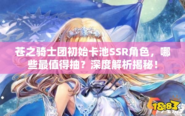 苍之骑士团初始卡池SSR角色，哪些最值得抽？深度解析揭秘！