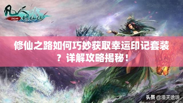 修仙之路如何巧妙获取幸运印记套装？详解攻略揭秘！