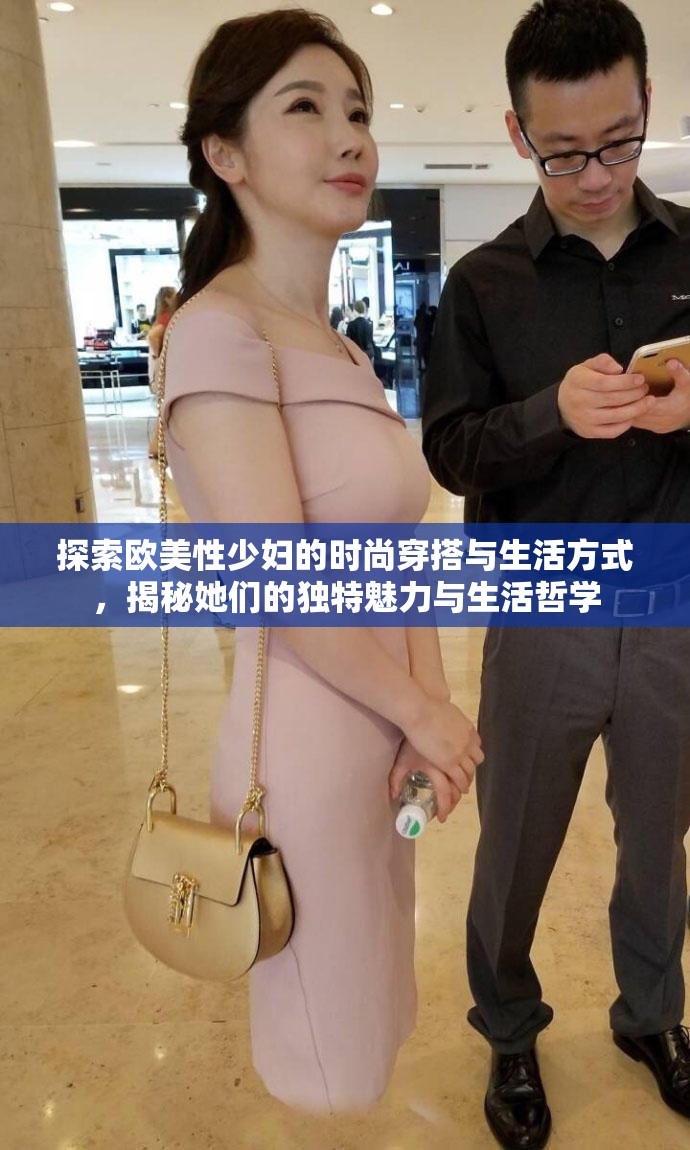 探索欧美性少妇的时尚穿搭与生活方式，揭秘她们的独特魅力与生活哲学
