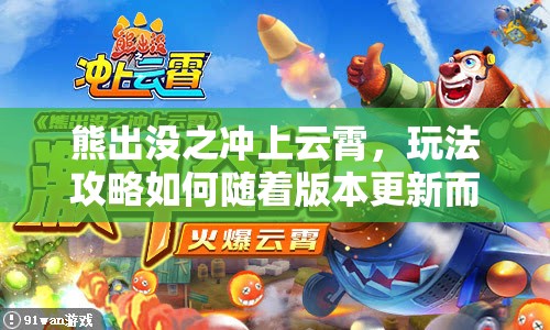 熊出没之冲上云霄，玩法攻略如何随着版本更新而演变？揭秘其历史变迁