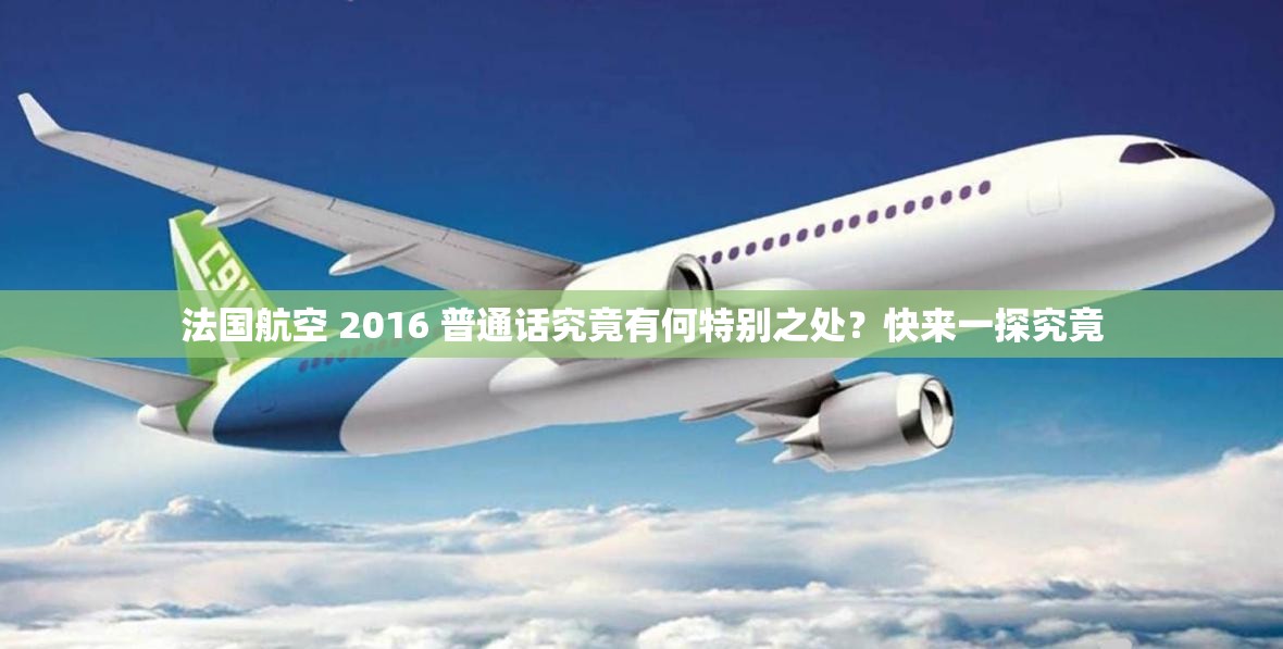 法国航空 2016 普通话究竟有何特别之处？快来一探究竟