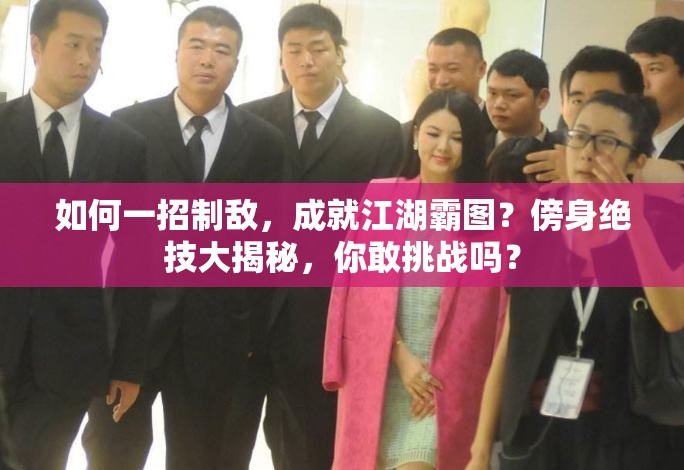 如何一招制敌，成就江湖霸图？傍身绝技大揭秘，你敢挑战吗？