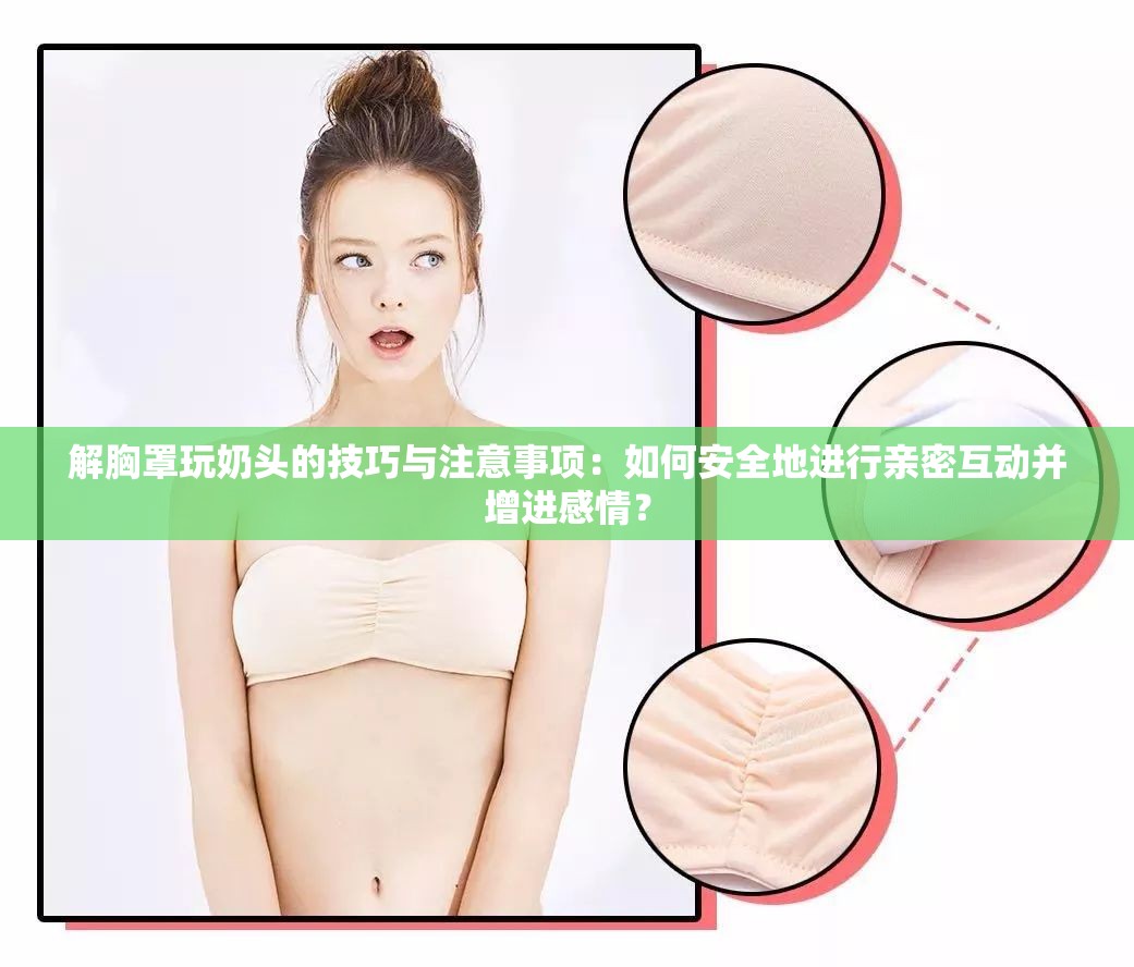 解胸罩玩奶头的技巧与注意事项：如何安全地进行亲密互动并增进感情？