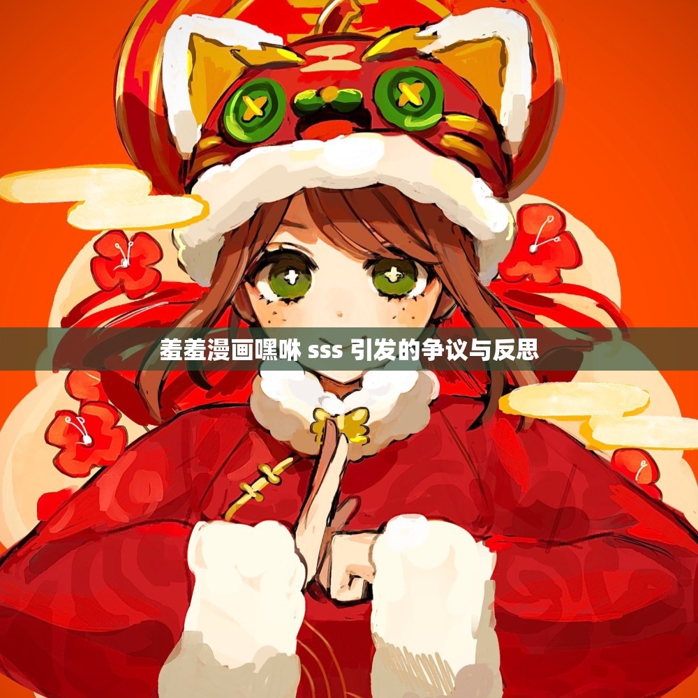 羞羞漫画嘿咻 sss 引发的争议与反思