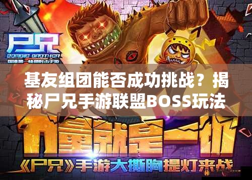 基友组团能否成功挑战？揭秘尸兄手游联盟BOSS玩法全攻略