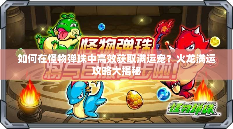 如何在怪物弹珠中高效获取满运宠？火龙满运攻略大揭秘