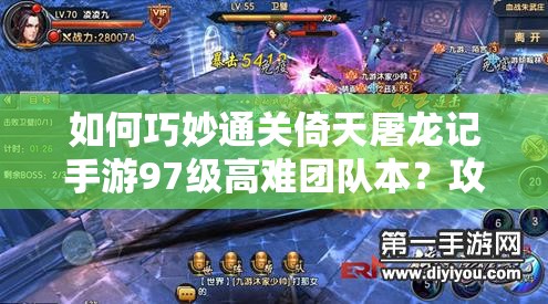 如何巧妙通关倚天屠龙记手游97级高难团队本？攻略揭秘等你来解！
