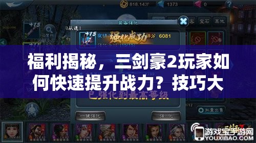 福利揭秘，三剑豪2玩家如何快速提升战力？技巧大放送！