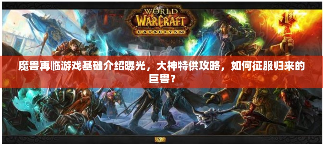 魔兽再临游戏基础介绍曝光，大神特供攻略，如何征服归来的巨兽？