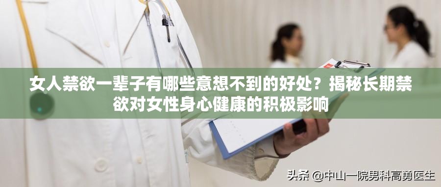 女人禁欲一辈子有哪些意想不到的好处？揭秘长期禁欲对女性身心健康的积极影响