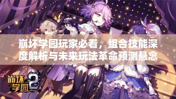 崩坏学园玩家必看，组合技能深度解析与未来玩法革命预测悬念？