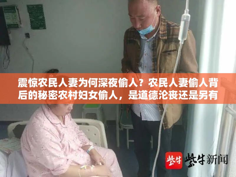 震惊农民人妻为何深夜偷人？农民人妻偷人背后的秘密农村妇女偷人，是道德沦丧还是另有隐情？