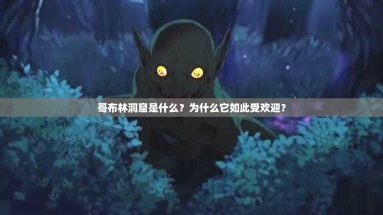 哥布林洞窟是什么？为什么它如此受欢迎？