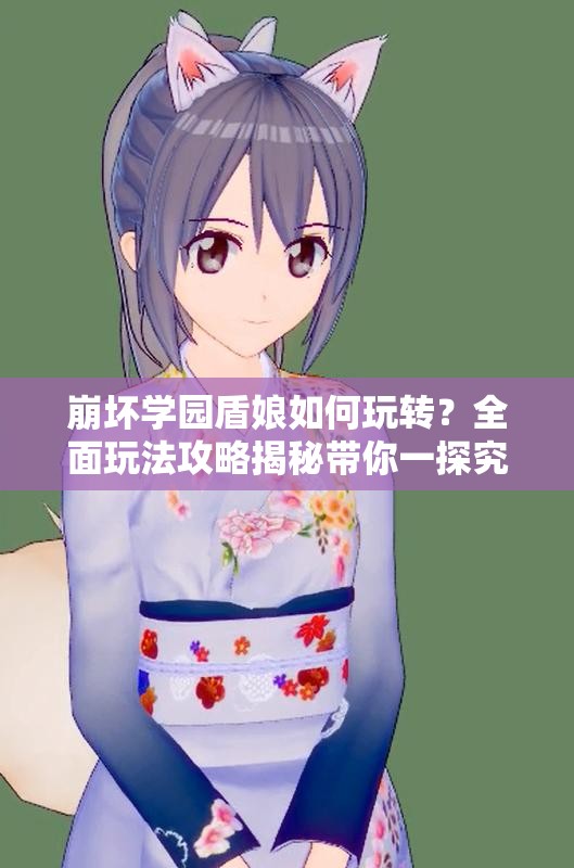 崩坏学园盾娘如何玩转？全面玩法攻略揭秘带你一探究竟！