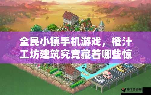 全民小镇手机游戏，橙汁工坊建筑究竟藏着哪些惊喜？