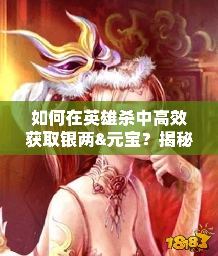 如何在英雄杀中高效获取银两&元宝？揭秘资源管理技巧与刷元宝攻略