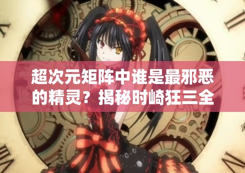 超次元矩阵中谁是最邪恶的精灵？揭秘时崎狂三全面攻略