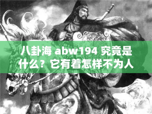 八卦海 abw194 究竟是什么？它有着怎样不为人知的秘密和故事？