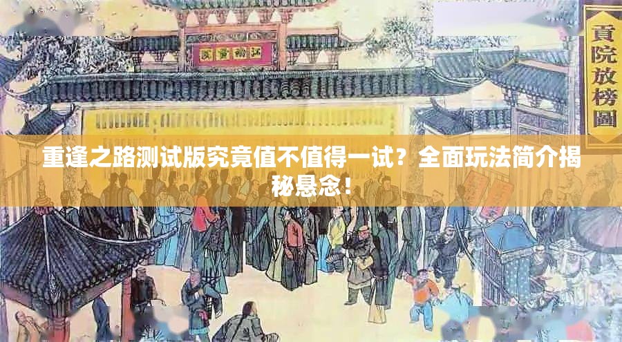 重逢之路测试版究竟值不值得一试？全面玩法简介揭秘悬念！