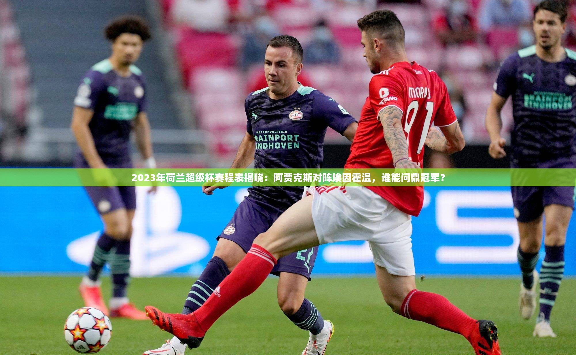 2023年荷兰超级杯赛程表揭晓：阿贾克斯对阵埃因霍温，谁能问鼎冠军？