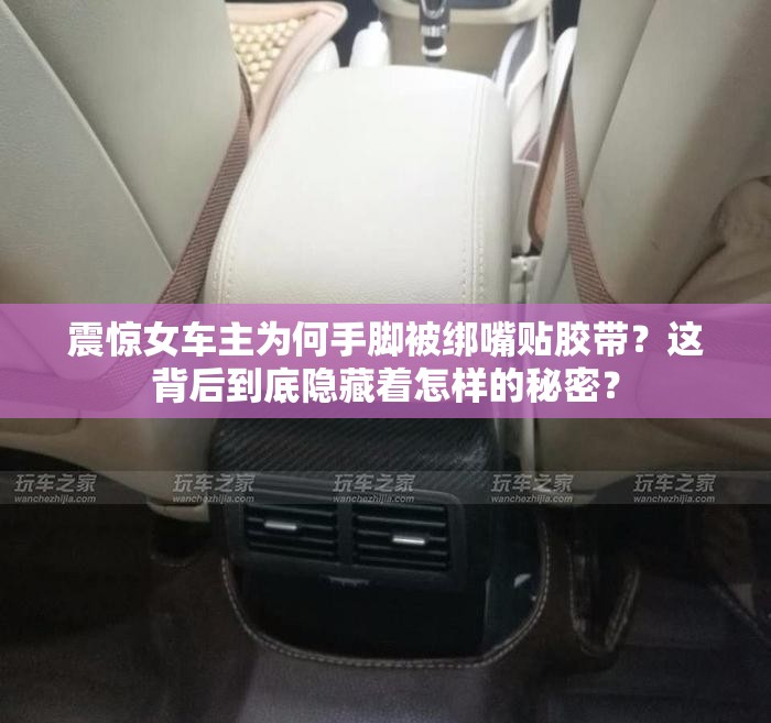 震惊女车主为何手脚被绑嘴贴胶带？这背后到底隐藏着怎样的秘密？