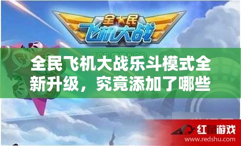 全民飞机大战乐斗模式全新升级，究竟添加了哪些神秘道具引发悬念？