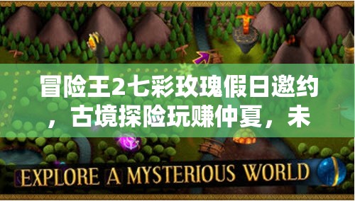 冒险王2七彩玫瑰假日邀约，古境探险玩赚仲夏，未来玩法三大革命将如何颠覆体验？