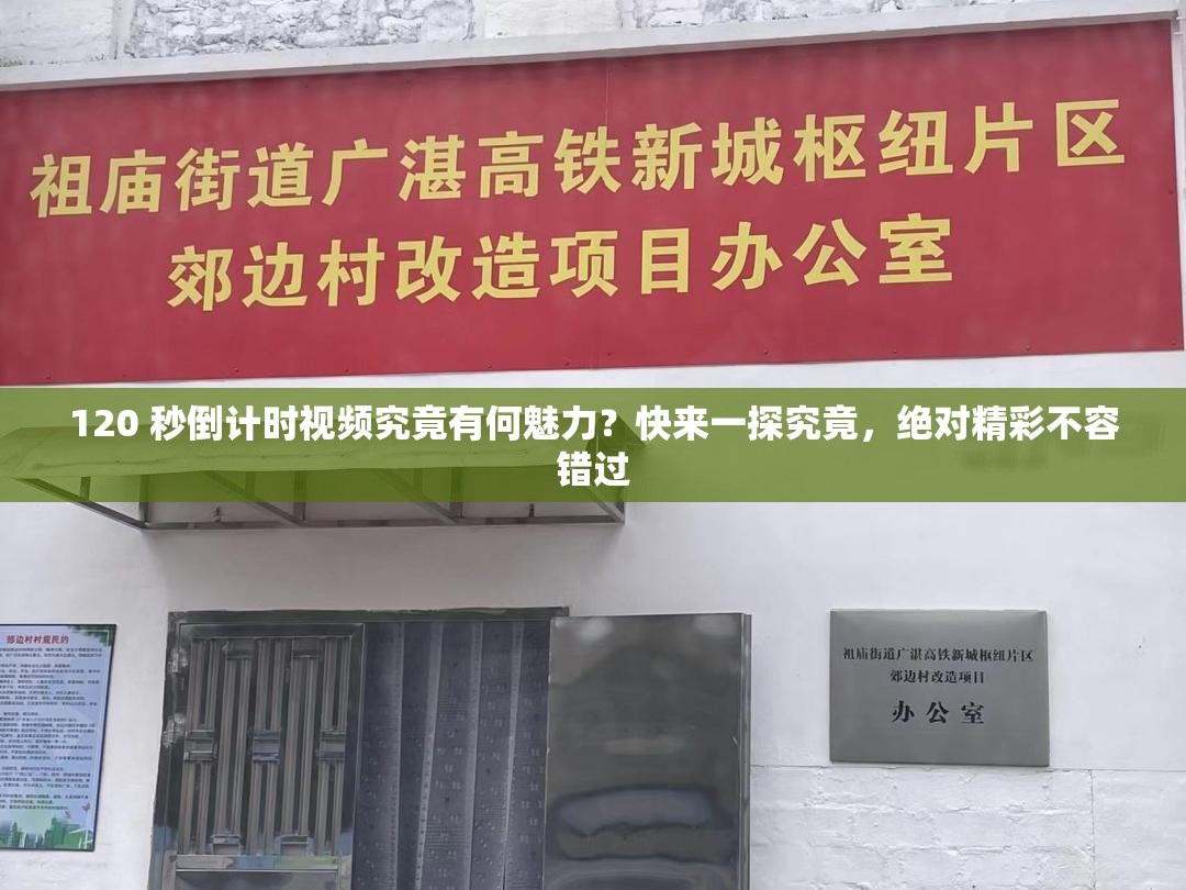 120 秒倒计时视频究竟有何魅力？快来一探究竟，绝对精彩不容错过