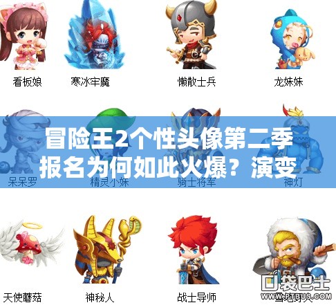 冒险王2个性头像第二季报名为何如此火爆？演变史专题揭秘！