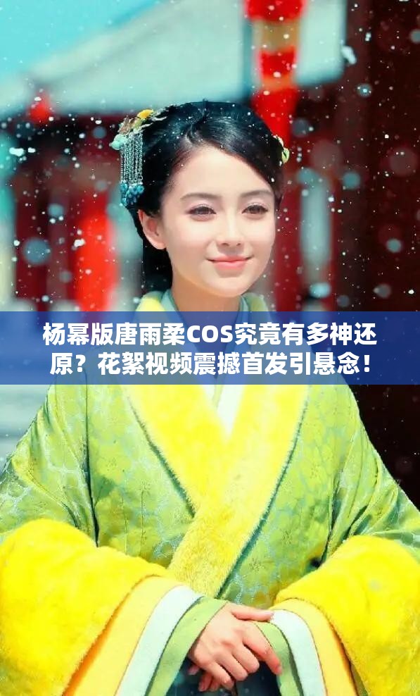 杨幂版唐雨柔COS究竟有多神还原？花絮视频震撼首发引悬念！