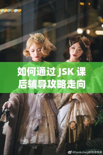 如何通过 JSK 课后辅导攻略走向不同的结局？