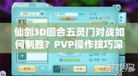 仙剑3D回合五灵门对战如何制胜？PVP操作技巧深度解析揭秘