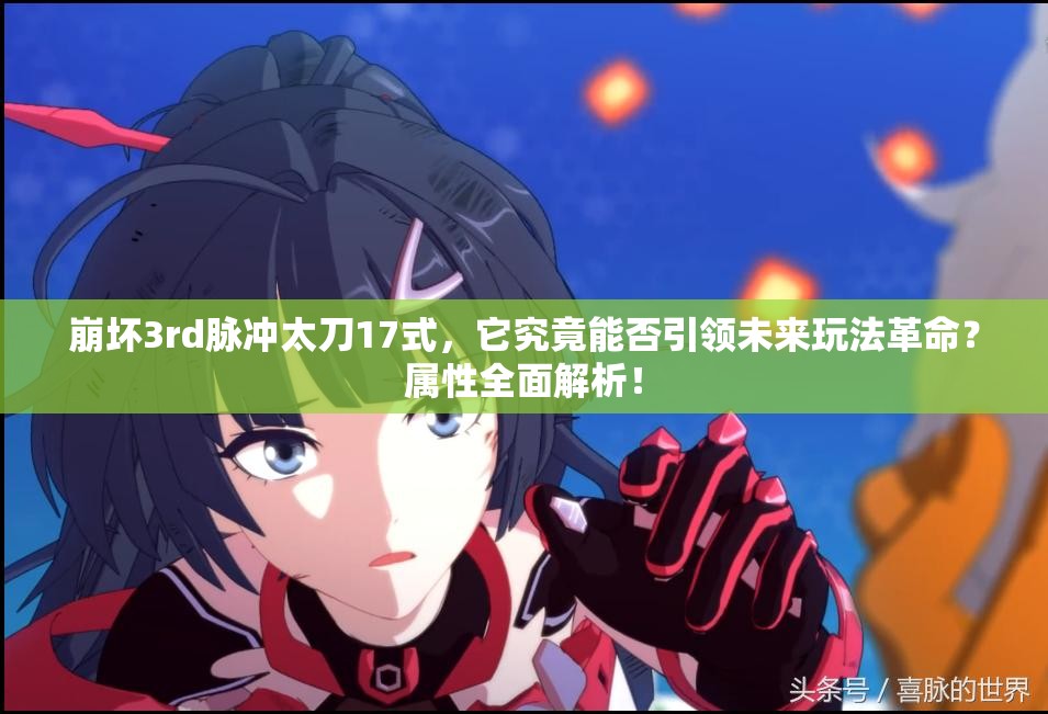 崩坏3rd脉冲太刀17式，它究竟能否引领未来玩法革命？属性全面解析！