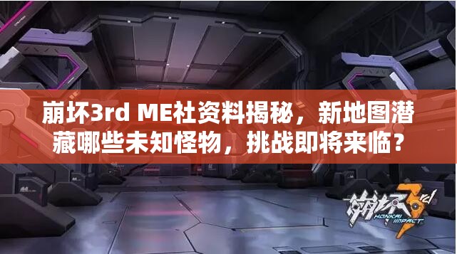 崩坏3rd ME社资料揭秘，新地图潜藏哪些未知怪物，挑战即将来临？
