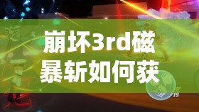 崩坏3rd磁暴斩如何获取？属性究竟有多强，一文深度解析！