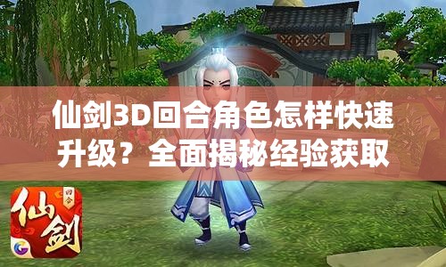 仙剑3D回合角色怎样快速升级？全面揭秘经验获取来源！
