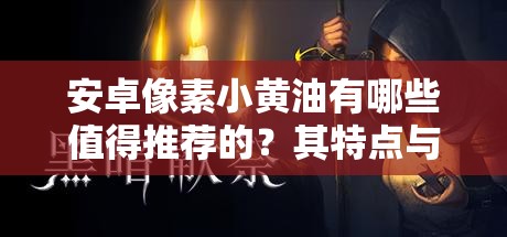 安卓像素小黄油有哪些值得推荐的？其特点与玩法大揭秘
