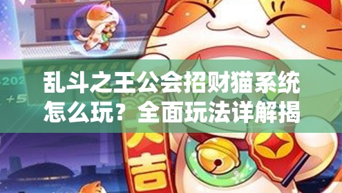 乱斗之王公会招财猫系统怎么玩？全面玩法详解揭秘悬念！