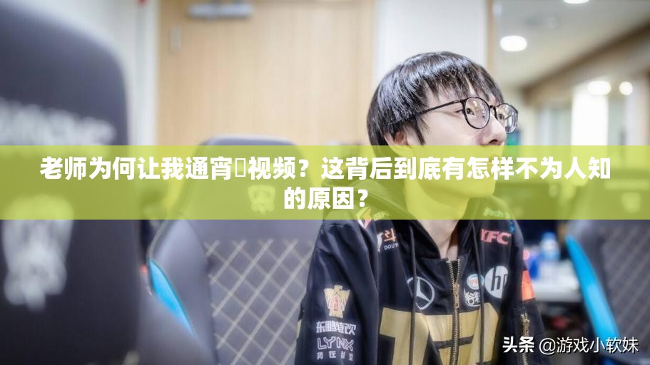 老师为何让我通宵❌视频？这背后到底有怎样不为人知的原因？