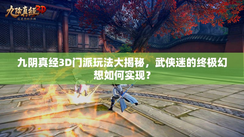 九阴真经3D门派玩法大揭秘，武侠迷的终极幻想如何实现？