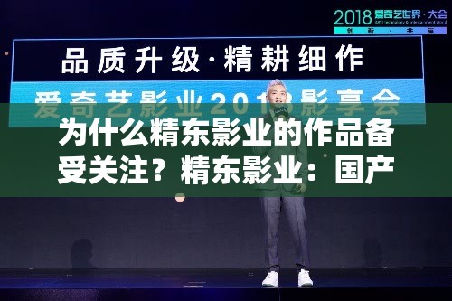 为什么精东影业的作品备受关注？精东影业：国产精品的秘密武器