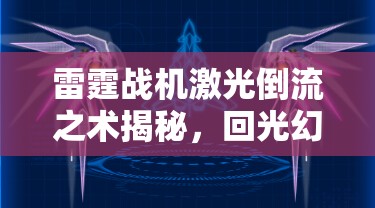 雷霆战机激光倒流之术揭秘，回光幻翼图鉴深度解析，资源管理有何奥秘？