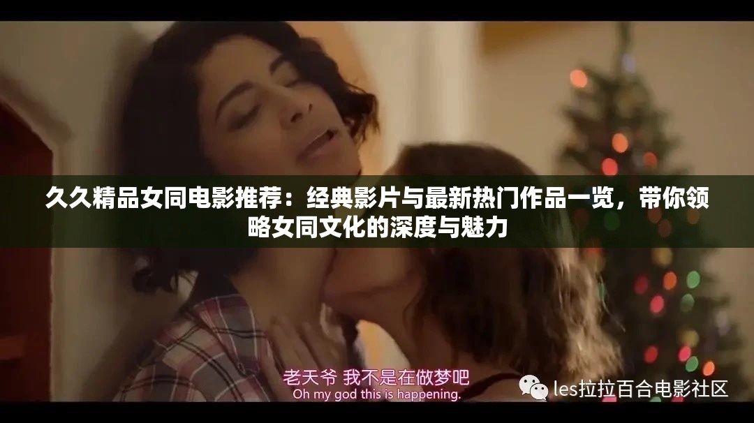 久久精品女同电影推荐：经典影片与最新热门作品一览，带你领略女同文化的深度与魅力