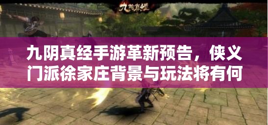 九阴真经手游革新预告，侠义门派徐家庄背景与玩法将有何大变革？