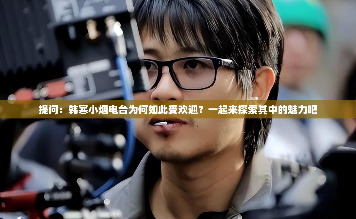 提问：韩寒小烟电台为何如此受欢迎？一起来探索其中的魅力吧