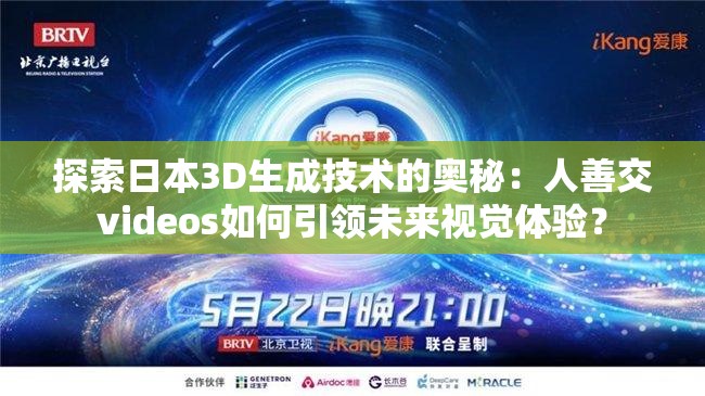 探索日本3D生成技术的奥秘：人善交videos如何引领未来视觉体验？