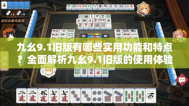 九幺9.1旧版有哪些实用功能和特点？全面解析九幺9.1旧版的使用体验与优势