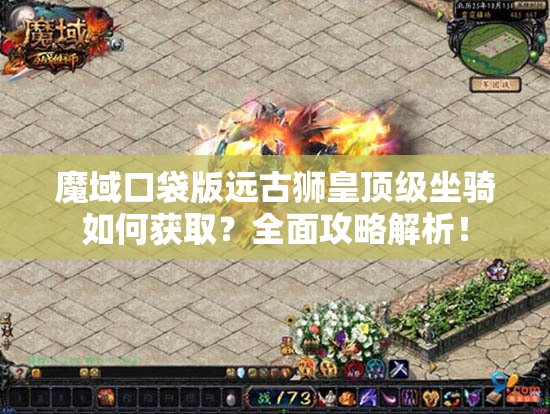 魔域口袋版远古狮皇顶级坐骑如何获取？全面攻略解析！