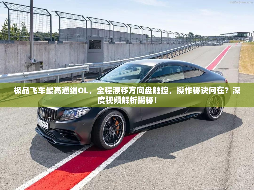 极品飞车最高通缉OL，全程漂移方向盘触控，操作秘诀何在？深度视频解析揭秘！