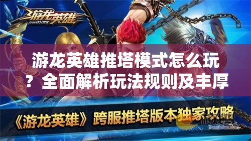 游龙英雄推塔模式怎么玩？全面解析玩法规则及丰厚奖励！